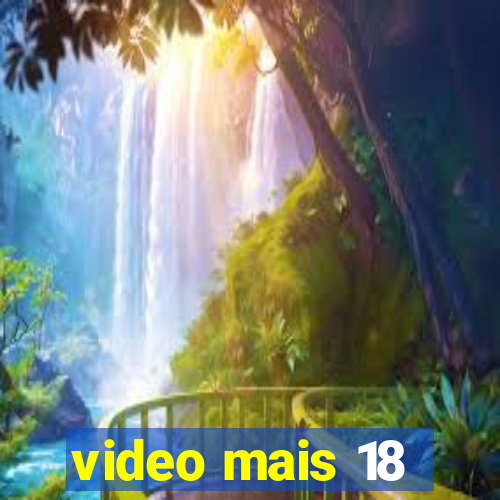 video mais 18